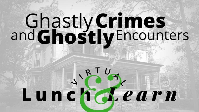 Ghastly Crimes & Ghostly Encounters : Virtual Lunch & Learn